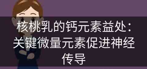 核桃乳的钙元素益处：关键微量元素促进神经传导